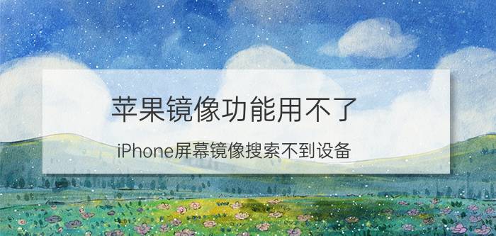 苹果镜像功能用不了 iPhone屏幕镜像搜索不到设备？